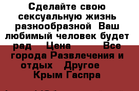 Сделайте свою сексуальную жизнь разнообразной! Ваш любимый человек будет рад. › Цена ­ 150 - Все города Развлечения и отдых » Другое   . Крым,Гаспра